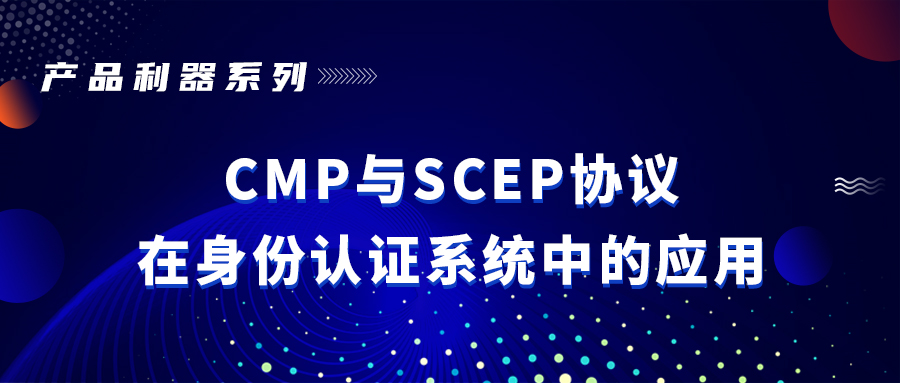 产品利器系列 | CMP与SCEP协议在身份认证系统中的应用