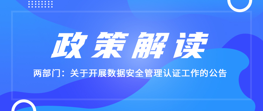 政策解读  两部门：关于开展数据安全管理认证工作的公告