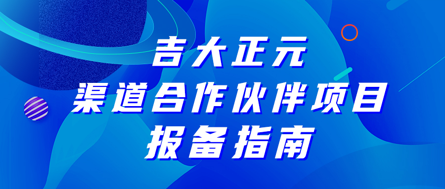 吉大正元渠道合作伙伴项目报备指南，请查收!