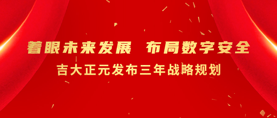 着眼未来发展 布局数字安全 吉大正元发布三年战略规划