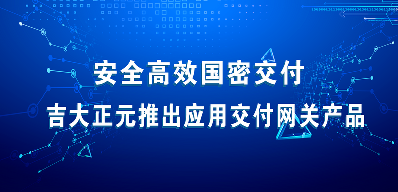 安全高效国密交付 吉大正元推出应用交付网关产品 